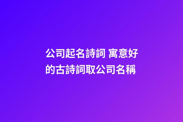 公司起名詩詞 寓意好的古詩詞取公司名稱-第1張-公司起名-玄機派